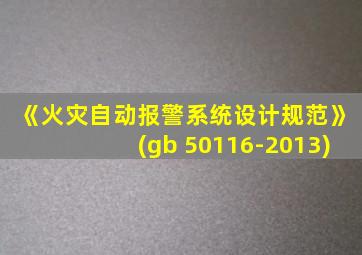 《火灾自动报警系统设计规范》(gb 50116-2013)
